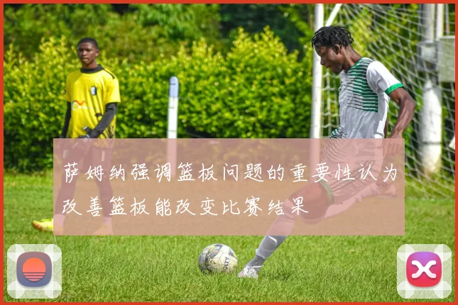 萨姆纳强调篮板问题的重要性认为改善篮板能改变比赛结果