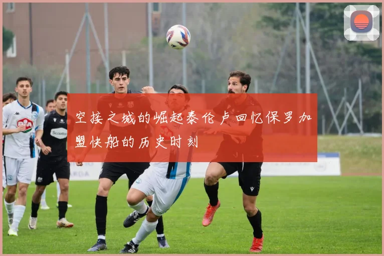 空接之城的崛起泰伦卢回忆保罗加盟快船的历史时刻