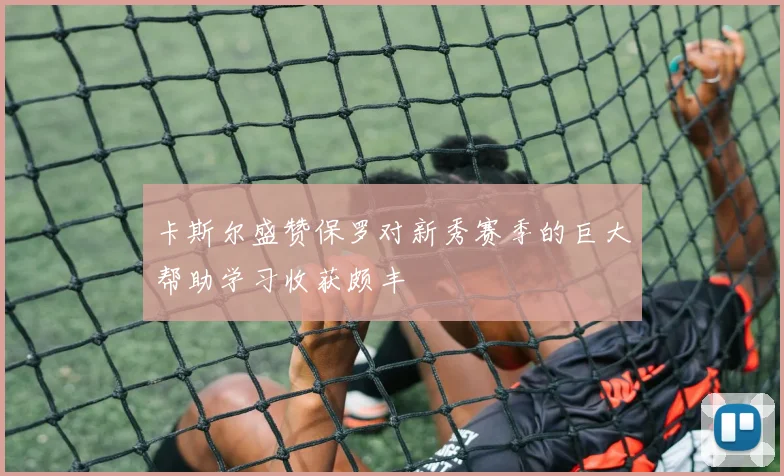 卡斯尔盛赞保罗对新秀赛季的巨大帮助学习收获颇丰