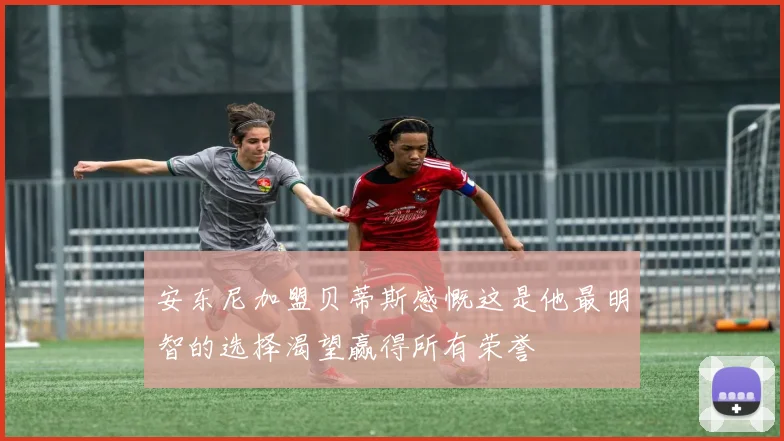 安东尼加盟贝蒂斯感慨这是他最明智的选择渴望赢得所有荣誉
