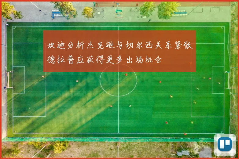 坎迪分析杰克逊与切尔西关系紧张德拉普应获得更多出场机会
