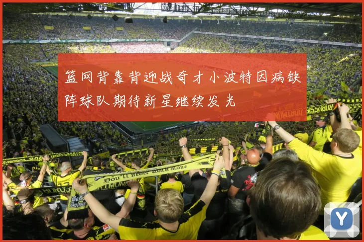 篮网背靠背迎战奇才小波特因病缺阵球队期待新星继续发光