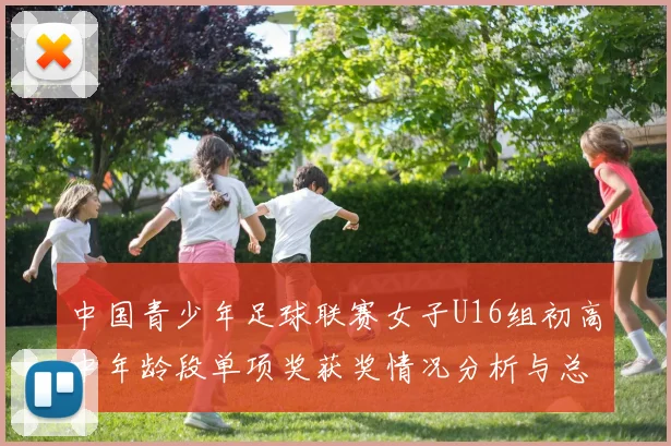 中国青少年足球联赛女子U16组初高中年龄段单项奖获奖情况分析与总结